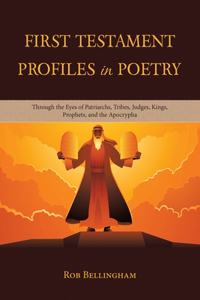 First Testament Profiles in Poetry: Through the Eyes of Patriarchs, Tribes, Judges, Kings, Prophets, and the Apocrypha