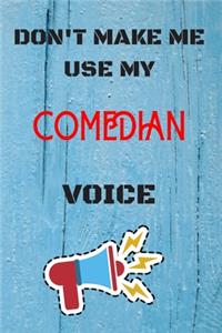 DON'T MAKE ME USE MY Comedian VOICE, Funny Comedian Notebook Gift