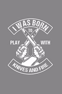 I was born to play with Knives and Fire