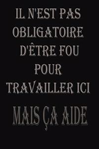 Il N'est Pas Obligatoire D'être Fou Pour Travailler Ici. Mais Ça Aide