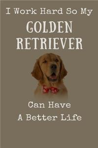 I Work Hard So My Golden Retriever Can Have A Better Life