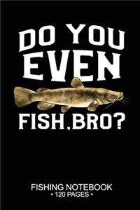 Do You Even Fish, Bro? Fishing Notebook 120 Pages