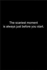 The scariest moment is always just before you start.