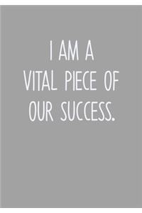 I Am A Vital Piece Of Our Success.