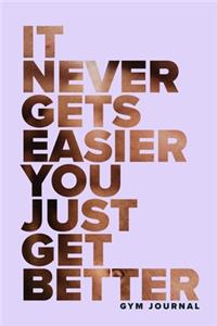 It Never Gets Easier You Just Get Better - Gym Journal