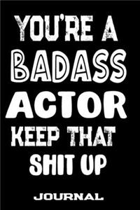 You're A Badass Actor Keep That Shit Up