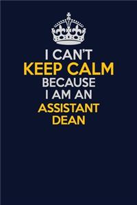I Can't Keep Calm Because I Am An Assistant Dean