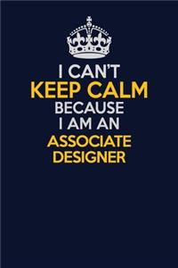 I Can't Keep Calm Because I Am An Associate Designer