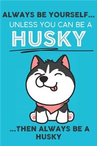 Always Be Yourself Unless You Can Be A Husky Then Always Be A Husky