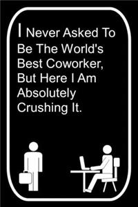I Never Asked To Be The World's Best Coworker But Here I Am Absolutely Crushing It