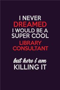 I Never Dreamed I Would Be A Super cool Library consultant But Here I Am Killing It