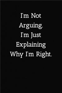 I'm Not Arguing.I'm Just Explaining Why I'm Right. Notebook