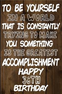 To Be Yourself In a World That is Constantly Trying to Make You Something Your Else is the Greatest Accomplishment Happy 38th Birthday