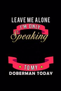 Leave me alone I'm Only talking to my Doberman today