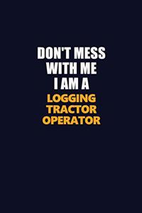 Don't Mess With Me I Am A Logging tractor Operator