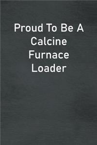 Proud To Be A Calcine Furnace Loader
