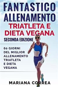 FANTASTICO ALLENAMENTO TRIATLETA e DIETA VEGANA SECONDA EDIZIONE: 60 GIORNI DEL MIGLIOR ALLENAMENTO TRIATLETA e DIETA VEGANA