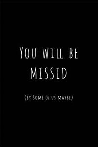 You will be missed (by some of us maybe)