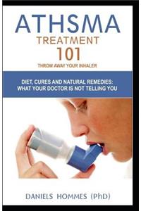 Asthma Treatment 101: Throw Away Your Inhaler; Diet, Cure and Natural Remedies; What Your Doctor Is Not Telling You