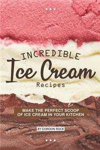 Incredible Ice Cream Recipes: Make the Perfect Scoop of Ice Cream in Your Kitchen