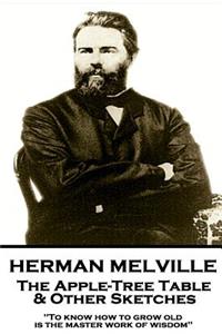 Herman Melville - The Apple-Tree Table & Other Sketches: "to Know How to Grow Old Is the Master Work of Wisdom"