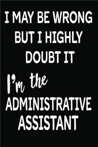 I May Be Wrong But I Highly Doubt It I'm the Administrative Assistant