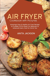 Air Fryer Cookbook with Pictures: Low Carb Recipes To Burn Fat, Lose Weight, And Look Great Without Sacrificing The Taste!