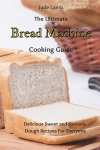 Ultimate Bread Machine Cooking Guide