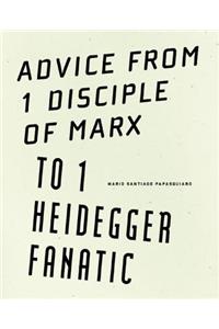 Advice from 1 Disciple of Marx to 1 Heidegger Fanatic