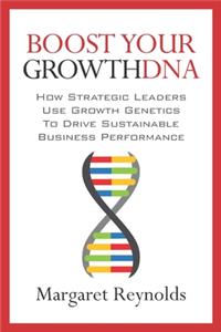 Boost Your GrowthDNA: How Strategic Leaders Use Growth Genetics to Drive Sustainable Business Performance