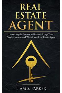 Real Estate Agent: Unlocking the Secrets to Generate Long-Term Passive Income and Wealth as a Real Estate Agent