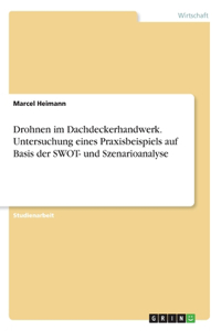 Drohnen im Dachdeckerhandwerk. Untersuchung eines Praxisbeispiels auf Basis der SWOT- und Szenarioanalyse
