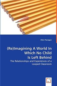 (Re)Imagining A World In Which No Child Is Left Behind - The Relationships and Experiences of a Looped Classroom