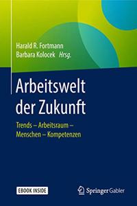 Arbeitswelt Der Zukunft: Trends - Arbeitsraum - Menschen - Kompetenzen