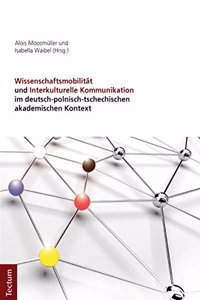 Wissenschaftsmobilitat Und Interkulturelle Kommunikation Im Deutsch-Polnisch-Tschechischen Akademischen Kontext