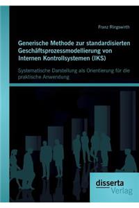 Generische Methode zur standardisierten Geschäftsprozessmodellierung von Internen Kontrollsystemen (IKS): Systematische Darstellung als Orientierung für die praktische Anwendung