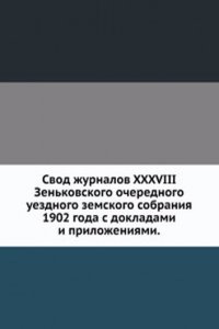 Svod zhurnalov XXXVIII Zenkovskogo ocherednogo uezdnogo zemskogo sobraniya