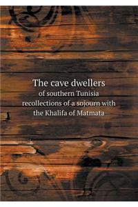 The Cave Dwellers of Southern Tunisia Recollections of a Sojourn with the Khalifa of Matmata
