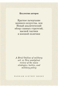 A Brief Outline of military art. or New analytical review of the main strategies, tactics, and military policy