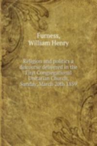 Religion and politics a discourse delivered in the First Congregational Unitarian Church, Sunday, March 20th 1859