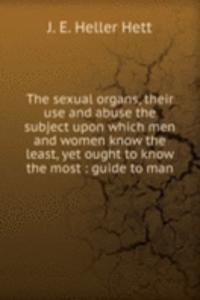 sexual organs, their use and abuse the subject upon which men and women know the least, yet ought to know the most