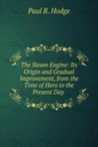 Steam Engine: Its Origin and Gradual Improvement, from the Time of Hero to the Present Day .