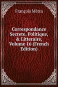 Correspondance Secrete, Politique, & Litteraire, Volume 16 (French Edition)