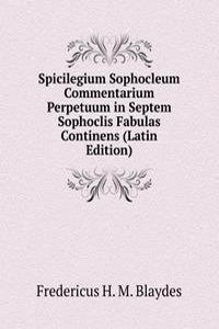 Spicilegium Sophocleum Commentarium Perpetuum in Septem Sophoclis Fabulas Continens (Latin Edition)