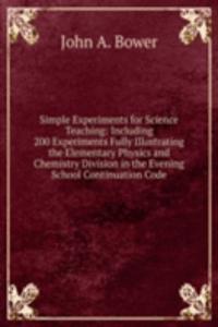 Simple Experiments for Science Teaching: Including 200 Experiments Fully Illustrating the Elementary Physics and Chemistry Division in the Evening School Continuation Code