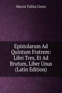 Epistolarum Ad Quintum Fratrem: Libri Tres, Et Ad Brutum, Liber Unus (Latin Edition)