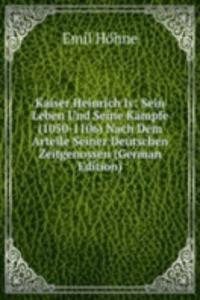 Kaiser Heinrich Iv: Sein Leben Und Seine Kampfe (1050-1106) Nach Dem Arteile Seiner Deutschen Zeitgenossen (German Edition)