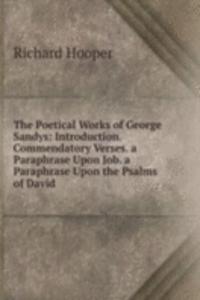 Poetical Works of George Sandys: Introduction. Commendatory Verses. a Paraphrase Upon Job. a Paraphrase Upon the Psalms of David
