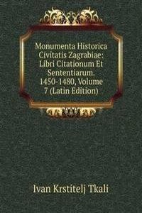 Monumenta Historica Civitatis Zagrabiae: Libri Citationum Et Sententiarum. 1450-1480, Volume 7 (Latin Edition)