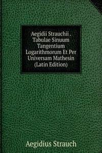 Aegidii Strauchii . Tabulae Sinuum Tangentium Logarithmorum Et Per Universam Mathesin (Latin Edition)